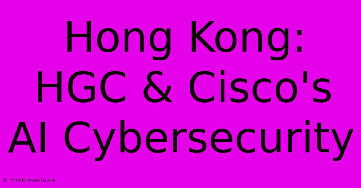 Hong Kong: HGC & Cisco's AI Cybersecurity