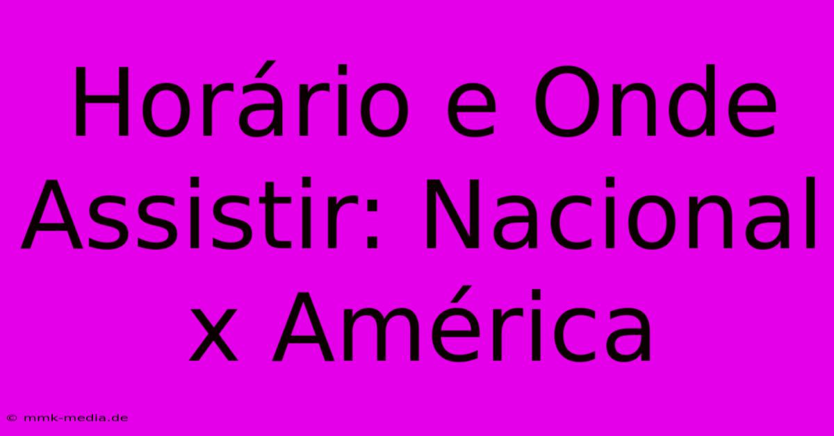 Horário E Onde Assistir: Nacional X América