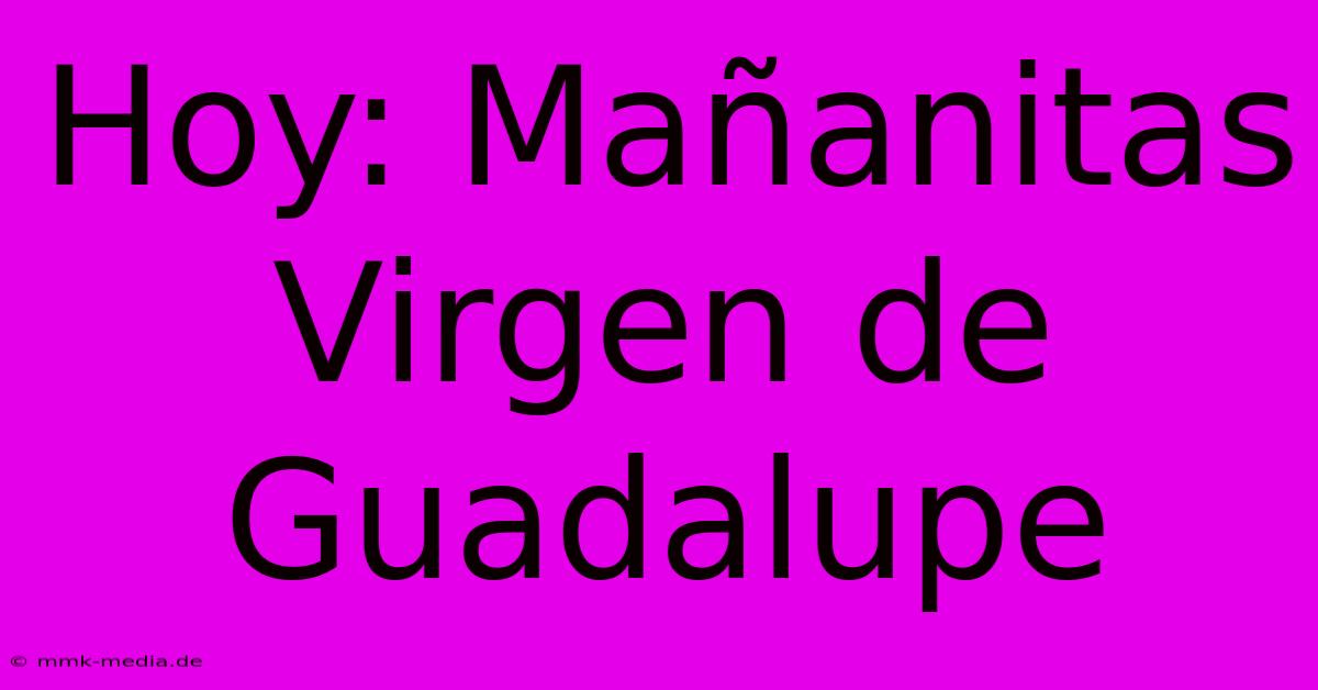 Hoy: Mañanitas Virgen De Guadalupe