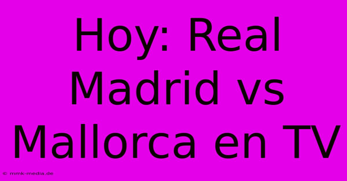 Hoy: Real Madrid Vs Mallorca En TV