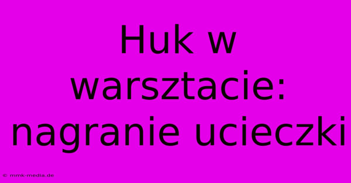 Huk W Warsztacie: Nagranie Ucieczki