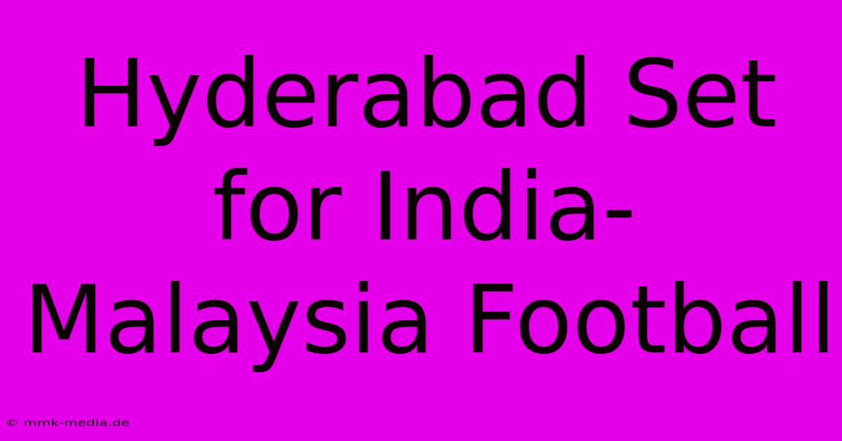 Hyderabad Set For India-Malaysia Football