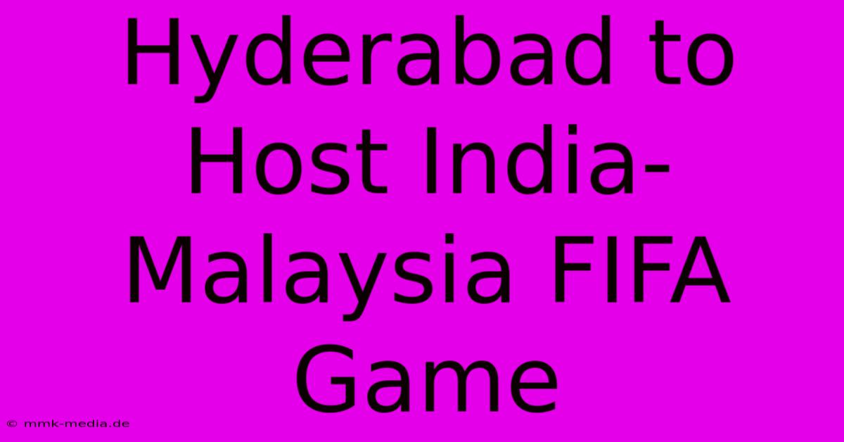 Hyderabad To Host India-Malaysia FIFA Game