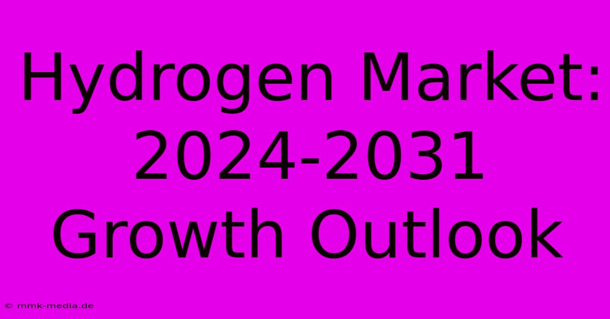 Hydrogen Market: 2024-2031 Growth Outlook