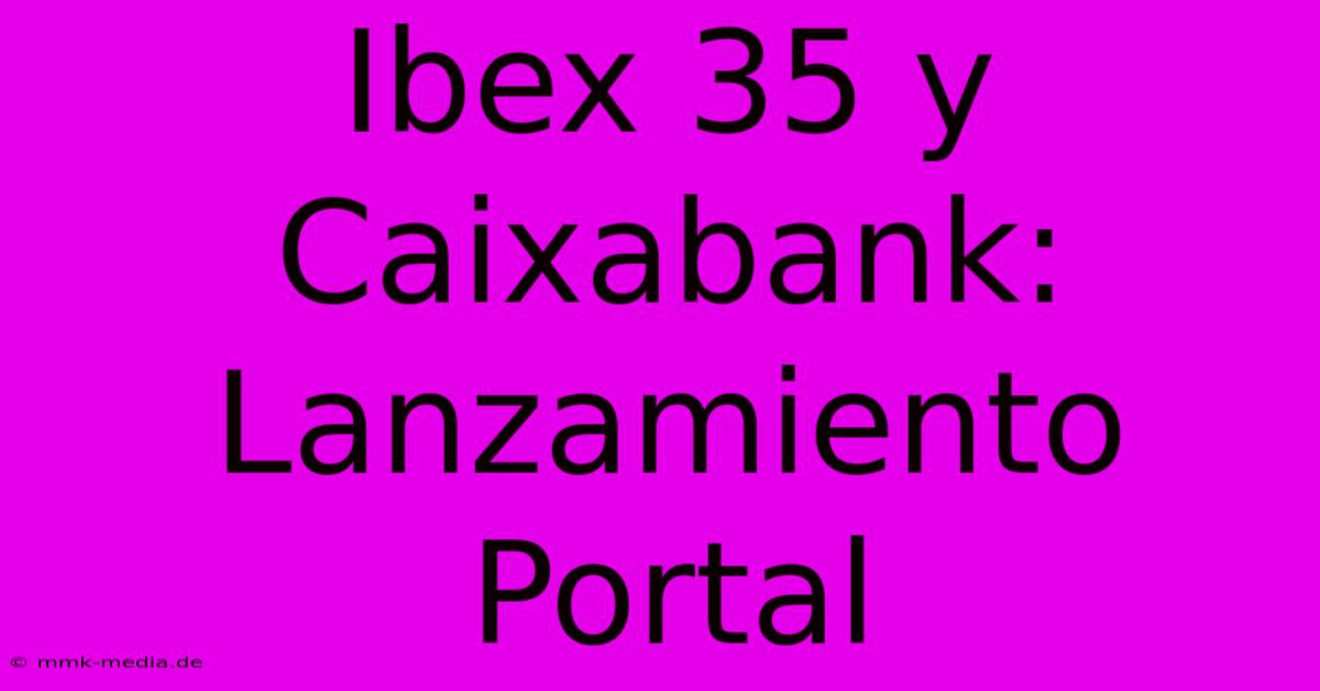 Ibex 35 Y Caixabank: Lanzamiento Portal