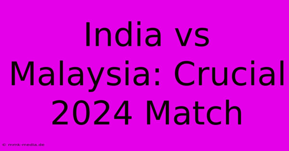 India Vs Malaysia: Crucial 2024 Match