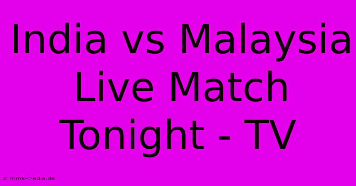 India Vs Malaysia Live Match Tonight - TV