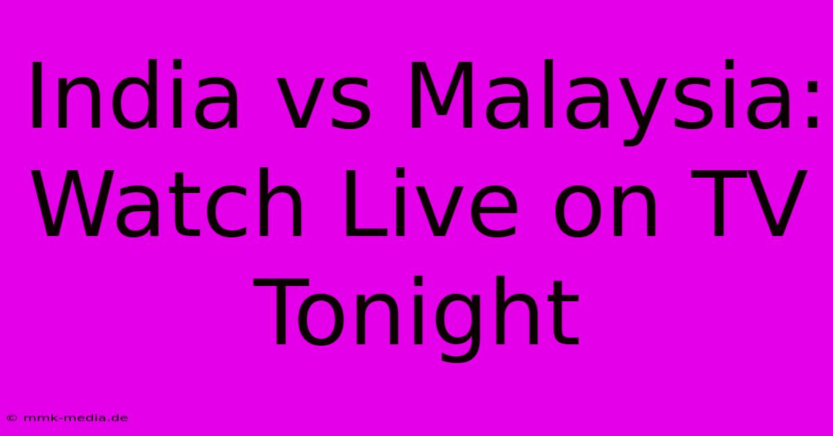 India Vs Malaysia: Watch Live On TV Tonight