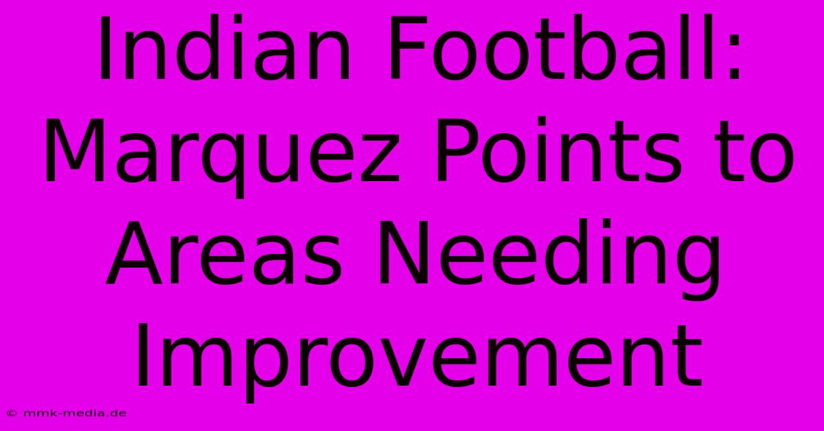 Indian Football: Marquez Points To Areas Needing Improvement