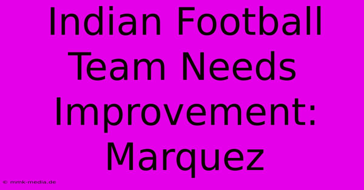 Indian Football Team Needs Improvement: Marquez