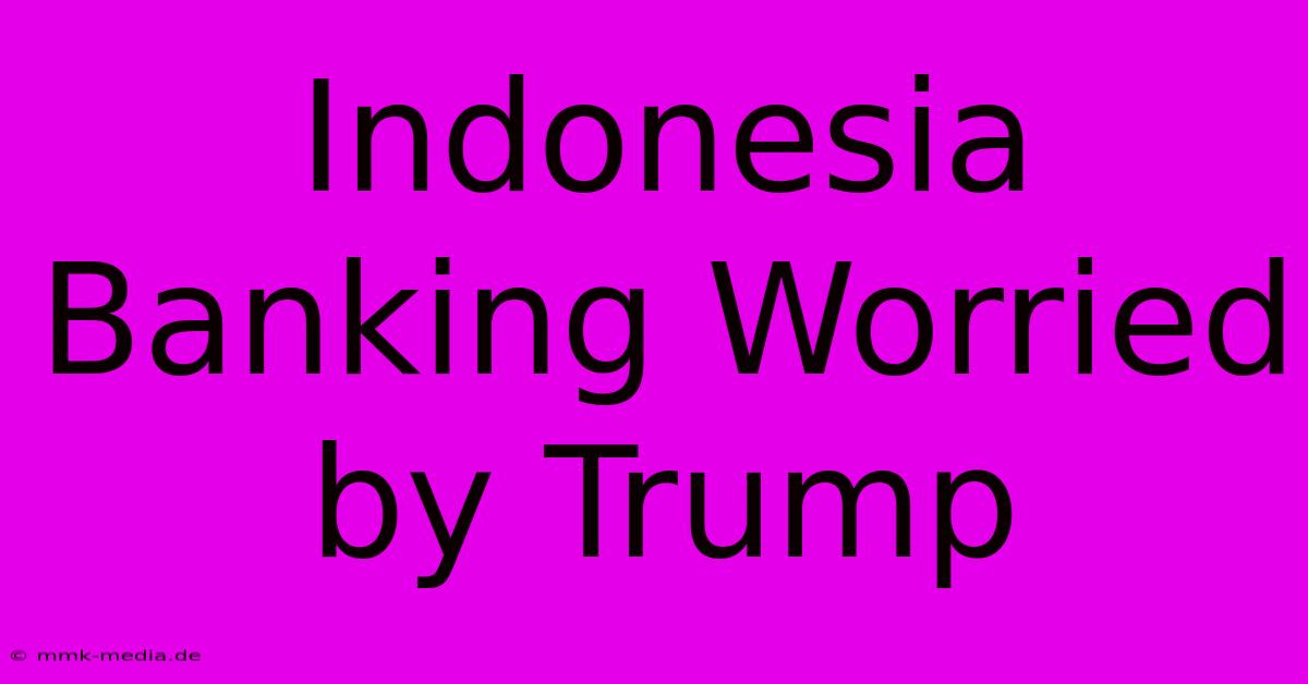 Indonesia Banking Worried By Trump