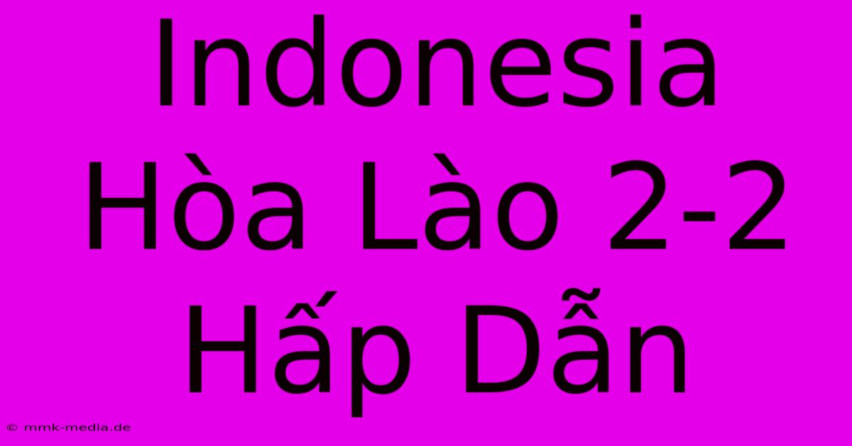 Indonesia Hòa Lào 2-2 Hấp Dẫn