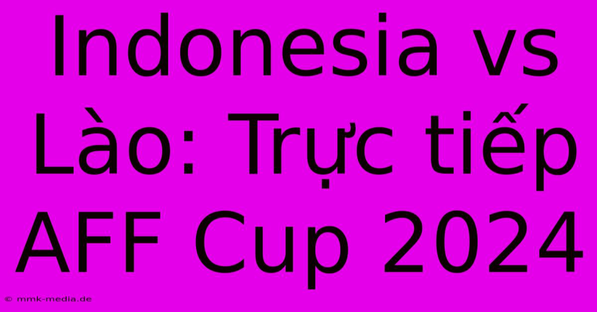 Indonesia Vs Lào: Trực Tiếp AFF Cup 2024