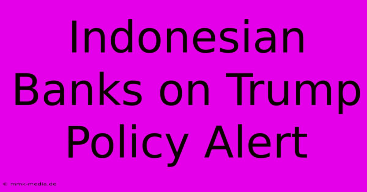 Indonesian Banks On Trump Policy Alert