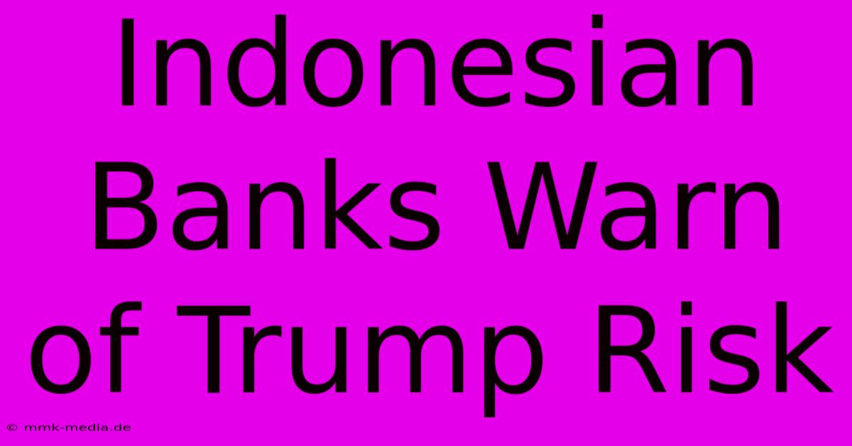 Indonesian Banks Warn Of Trump Risk