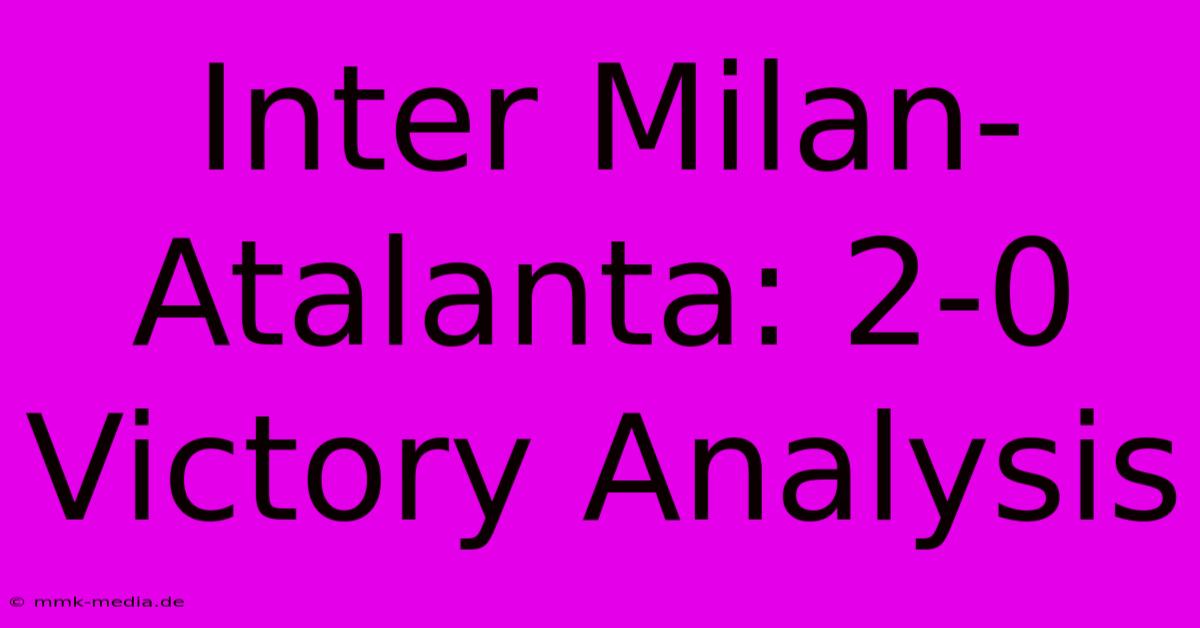 Inter Milan-Atalanta: 2-0 Victory Analysis