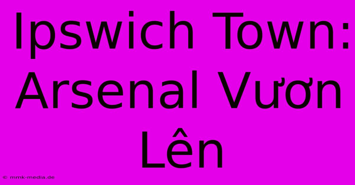 Ipswich Town: Arsenal Vươn Lên