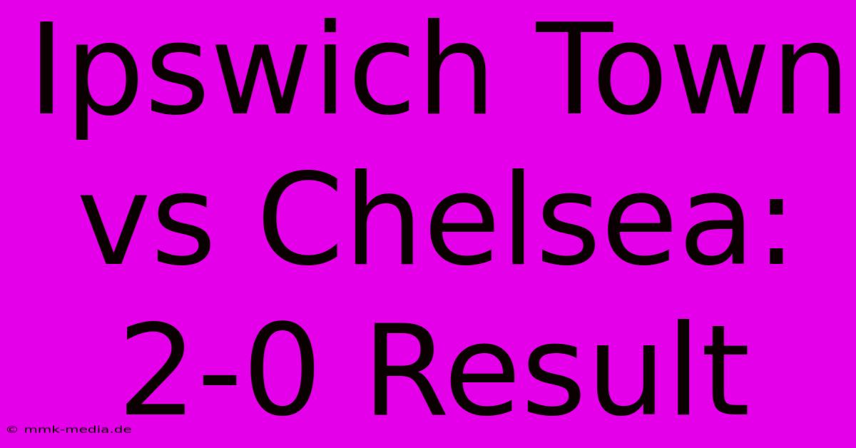 Ipswich Town Vs Chelsea: 2-0 Result