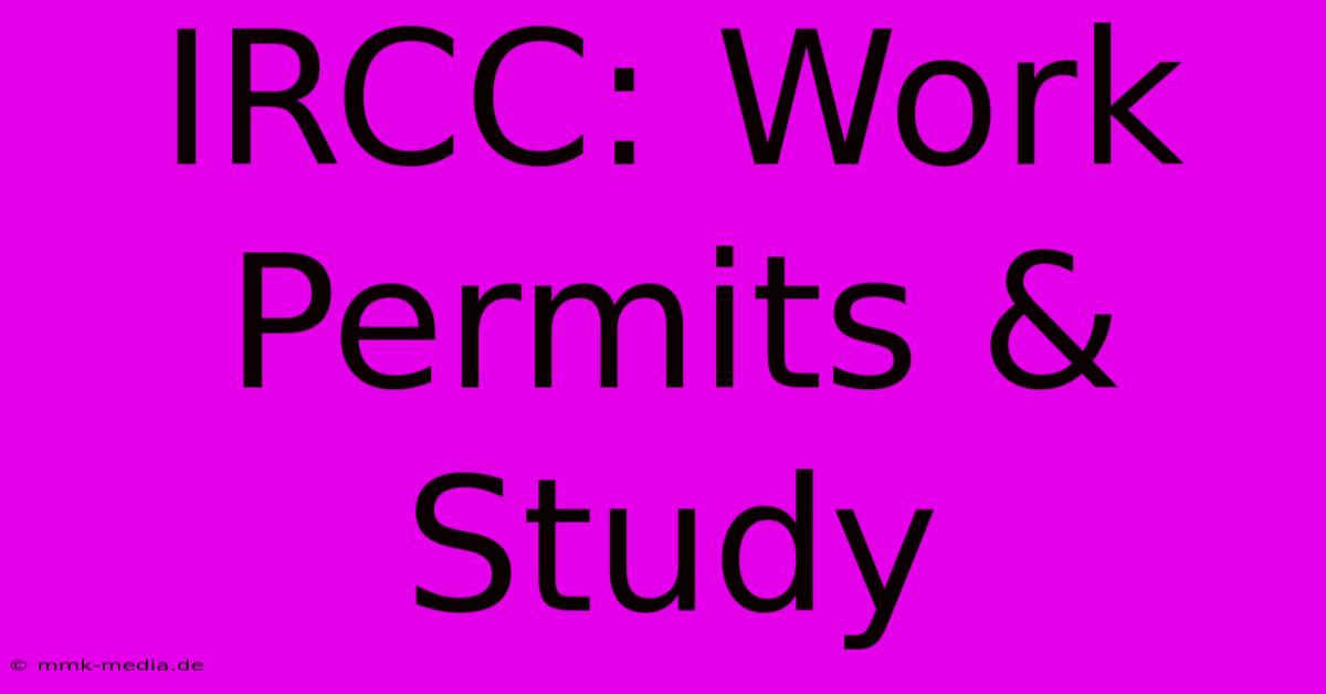 IRCC: Work Permits & Study