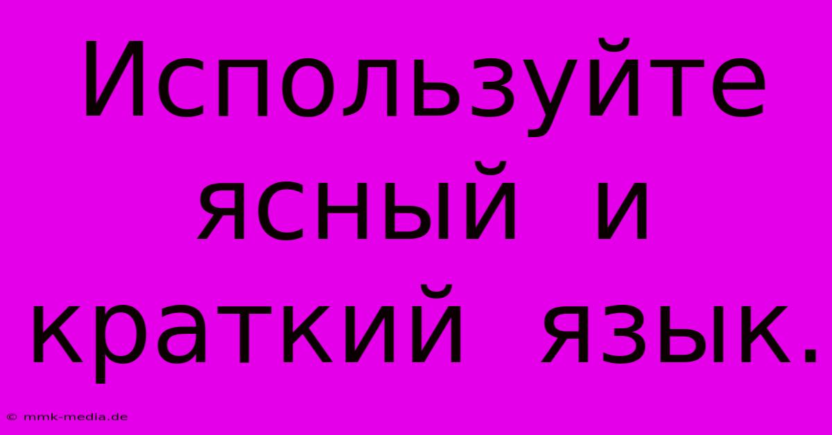 Используйте  Ясный  И  Краткий  Язык.