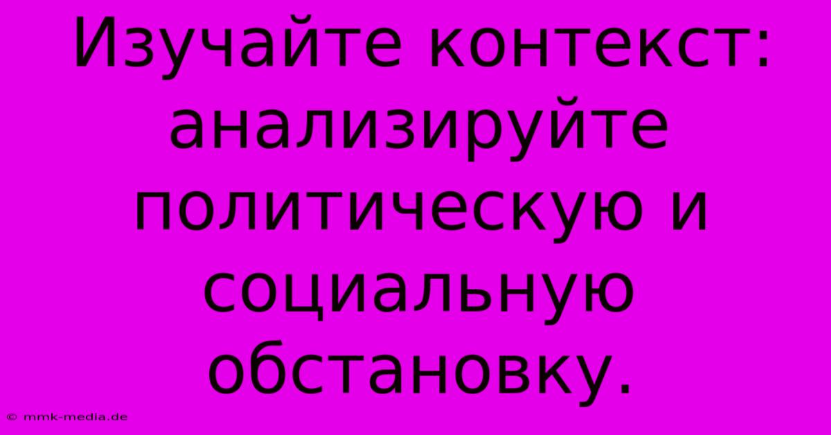 Изучайте Контекст: Анализируйте Политическую И Социальную Обстановку.