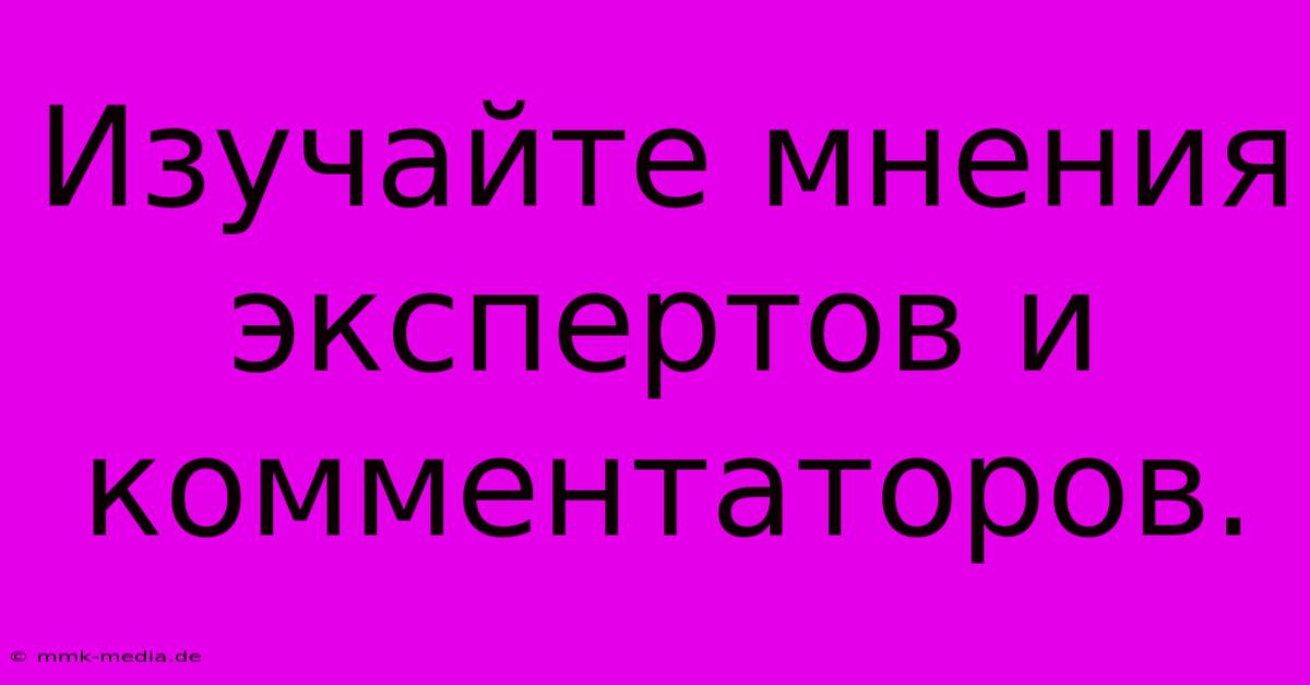 Изучайте Мнения Экспертов И Комментаторов.