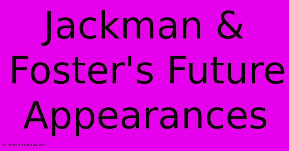 Jackman & Foster's Future Appearances