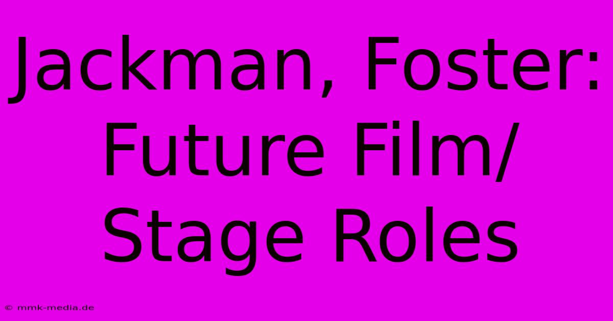 Jackman, Foster: Future Film/Stage Roles