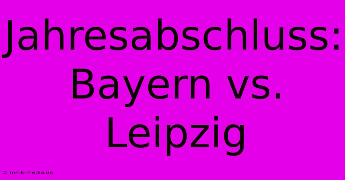 Jahresabschluss: Bayern Vs. Leipzig