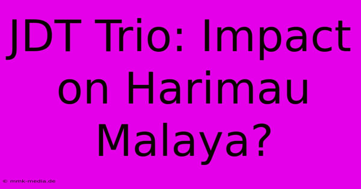 JDT Trio: Impact On Harimau Malaya?