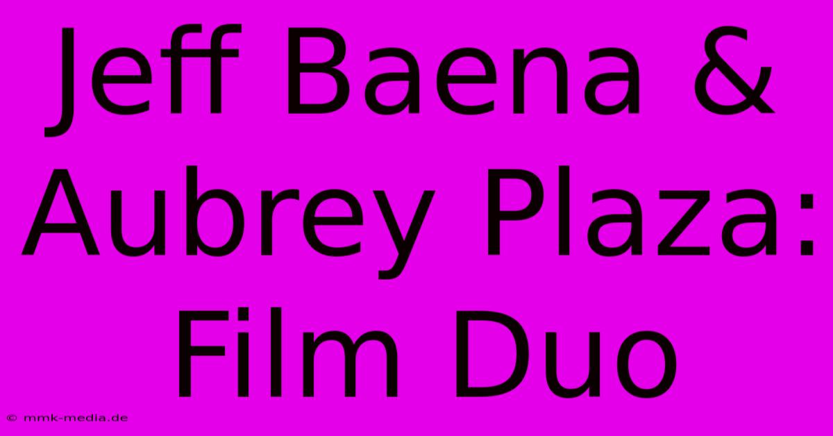 Jeff Baena & Aubrey Plaza: Film Duo