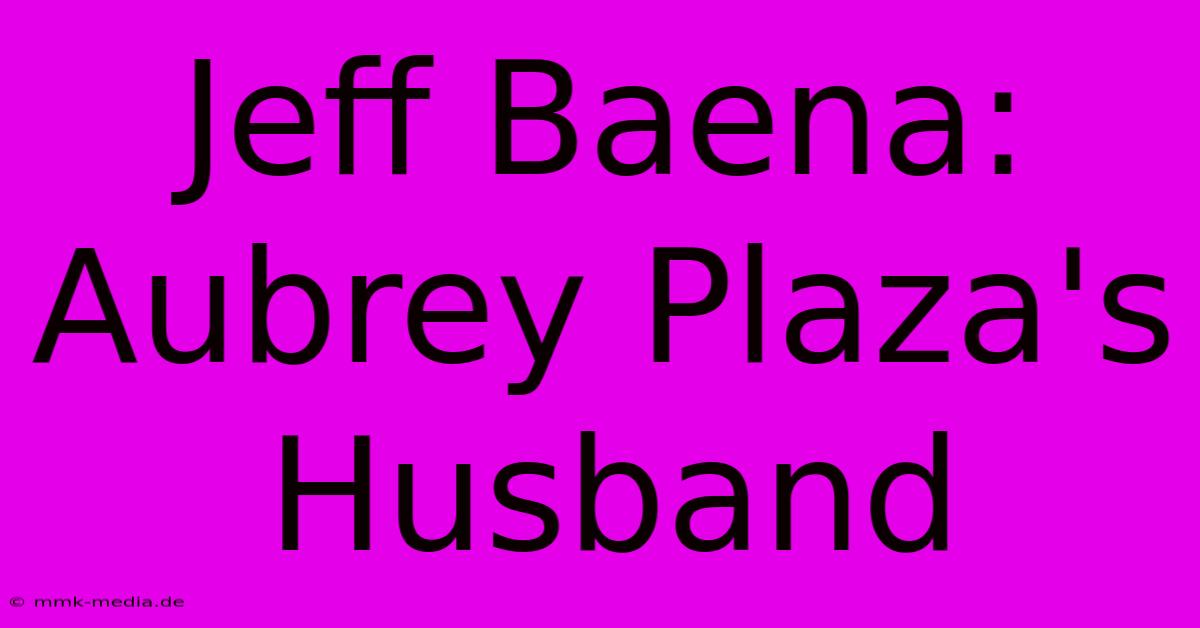 Jeff Baena: Aubrey Plaza's Husband