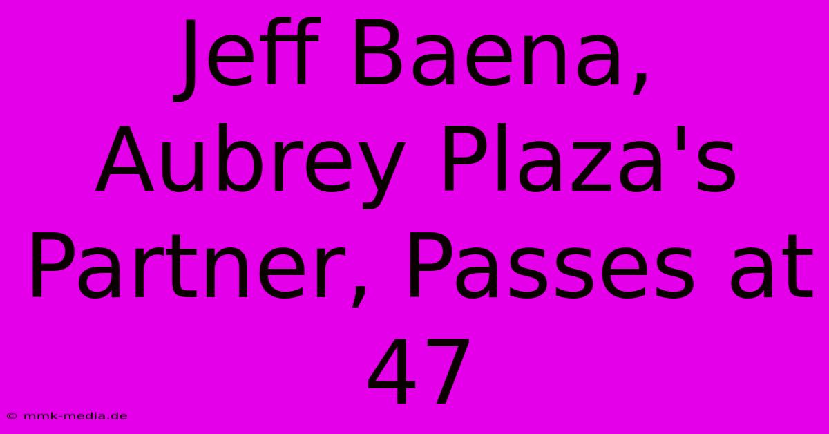 Jeff Baena, Aubrey Plaza's Partner, Passes At 47