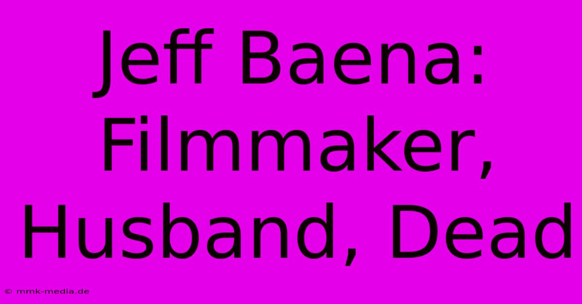 Jeff Baena: Filmmaker, Husband, Dead