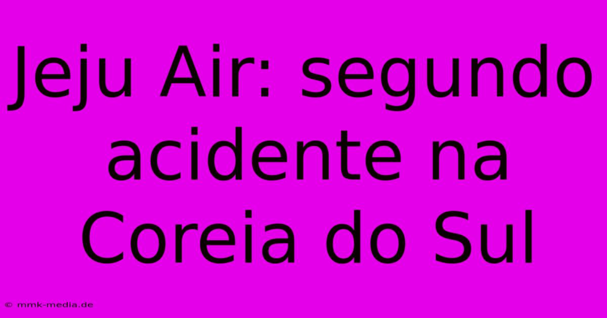 Jeju Air: Segundo Acidente Na Coreia Do Sul