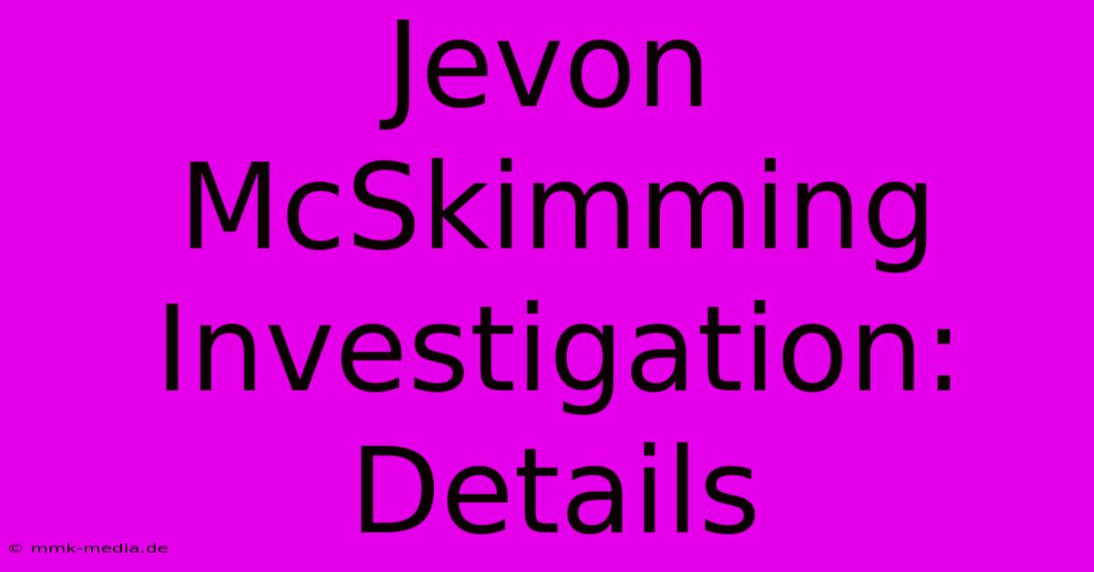 Jevon McSkimming Investigation: Details