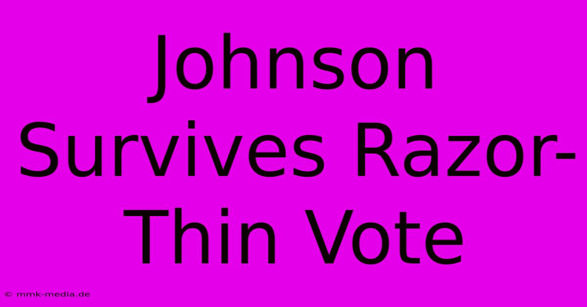 Johnson Survives Razor-Thin Vote