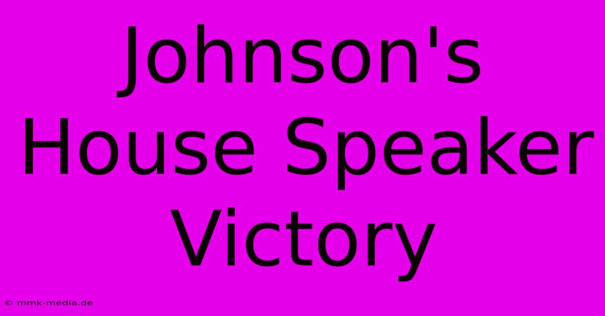 Johnson's House Speaker Victory