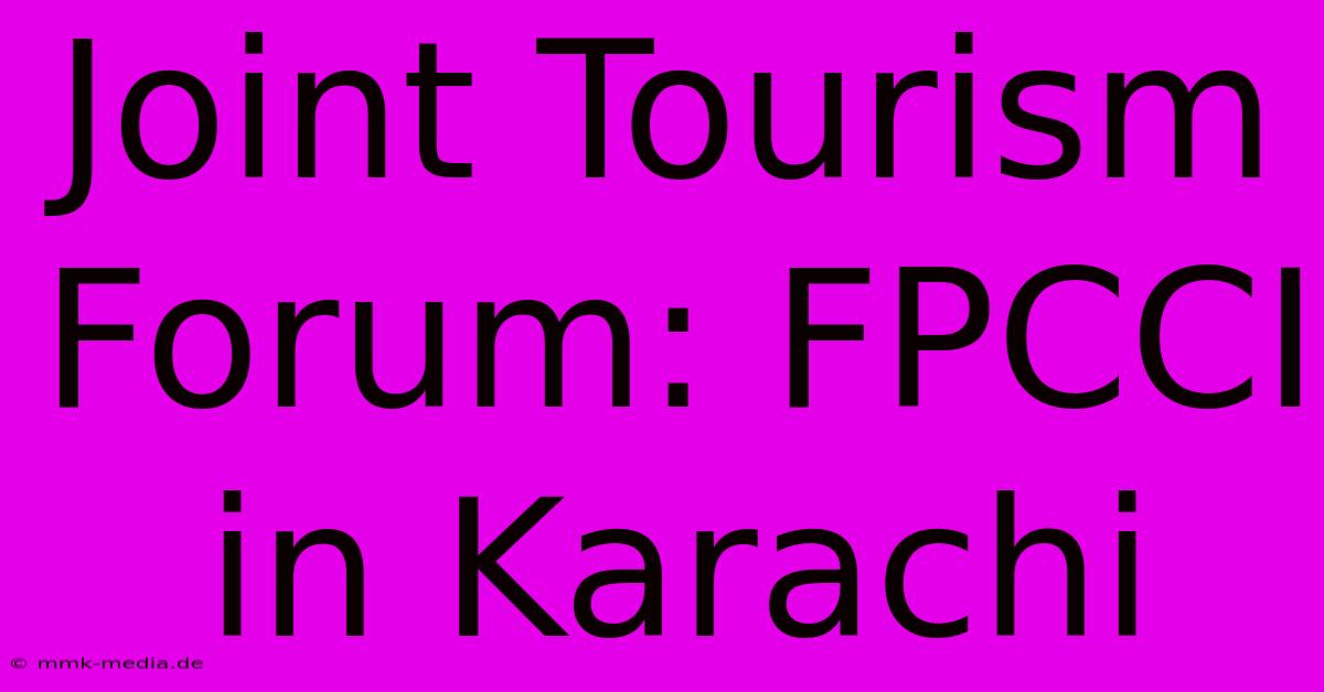 Joint Tourism Forum: FPCCI In Karachi