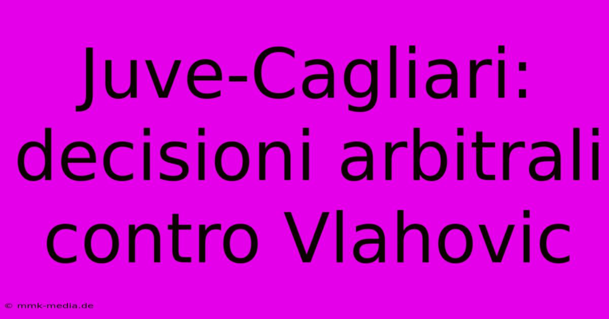 Juve-Cagliari: Decisioni Arbitrali Contro Vlahovic