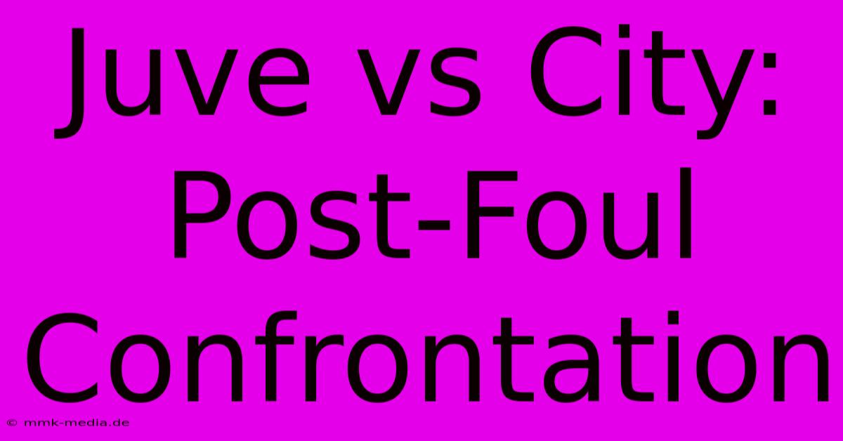 Juve Vs City: Post-Foul Confrontation