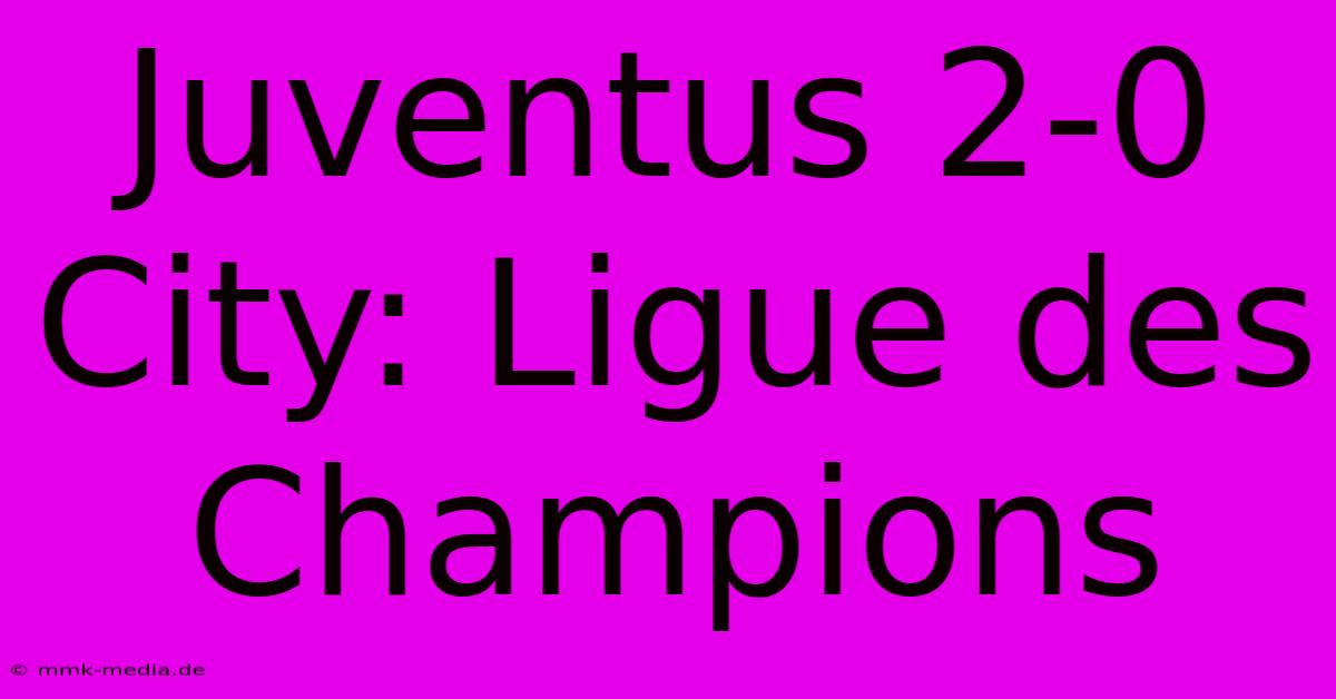 Juventus 2-0 City: Ligue Des Champions