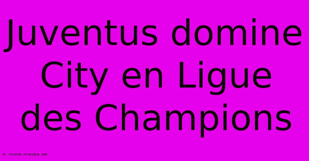 Juventus Domine City En Ligue Des Champions