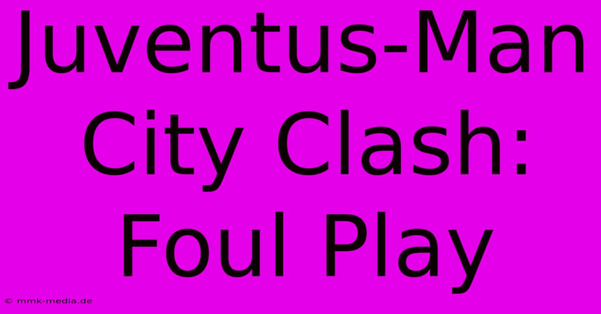 Juventus-Man City Clash: Foul Play