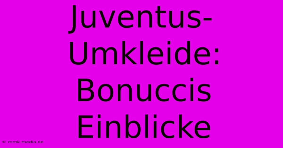 Juventus-Umkleide: Bonuccis Einblicke