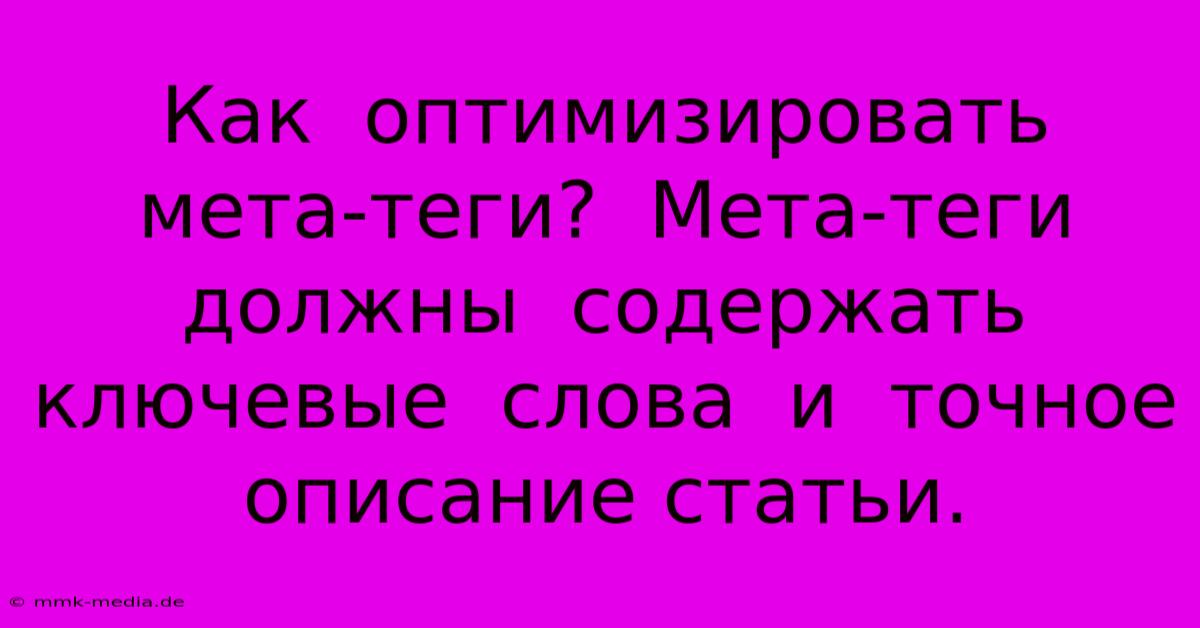 Как  Оптимизировать  Мета-теги?  Мета-теги  Должны  Содержать  Ключевые  Слова  И  Точное Описание Статьи.