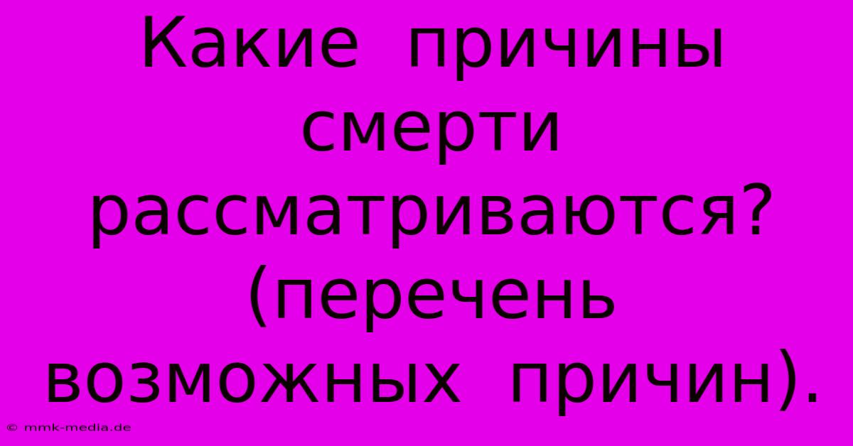 Какие  Причины  Смерти  Рассматриваются?  (перечень  Возможных  Причин).