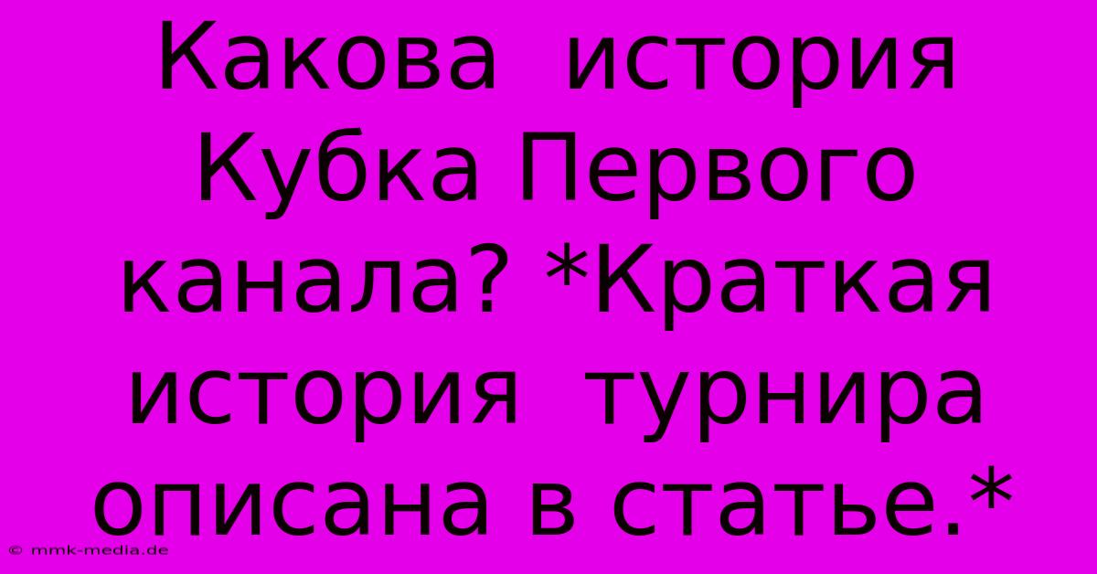 Какова  История  Кубка Первого Канала? *Краткая История  Турнира Описана В Статье.*