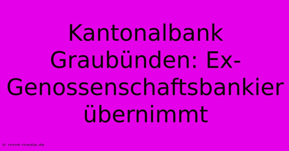 Kantonalbank Graubünden: Ex-Genossenschaftsbankier Übernimmt