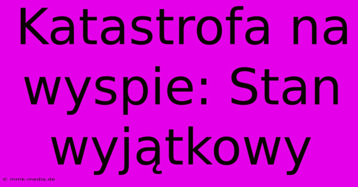 Katastrofa Na Wyspie: Stan Wyjątkowy